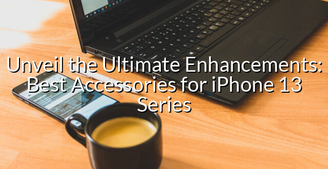 Unveil the Ultimate Enhancements: Best Accessories for iPhone 13 Series