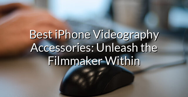 Best iPhone Videography Accessories: Unleash the Filmmaker Within