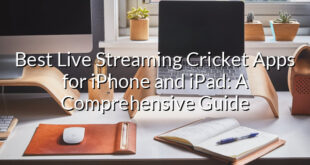 Best Live Streaming Cricket Apps for iPhone and iPad: A Comprehensive Guide