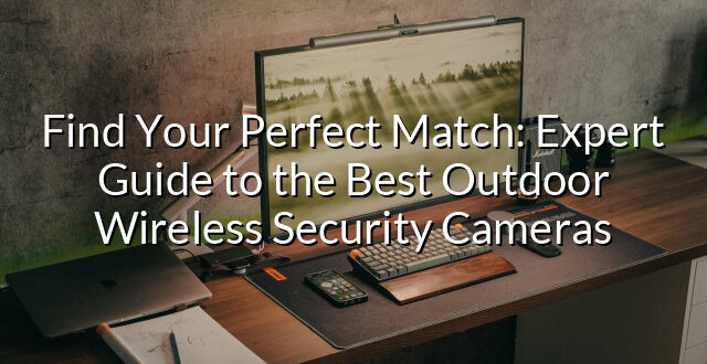 Find Your Perfect Match: Expert Guide to the Best Outdoor Wireless Security Cameras