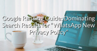 Google Ranking Guide: Dominating Search Results for “WhatsApp New Privacy Policy”