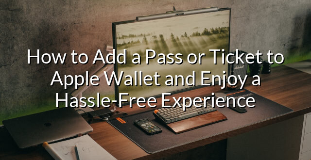 How to Add a Pass or Ticket to Apple Wallet and Enjoy a Hassle-Free Experience