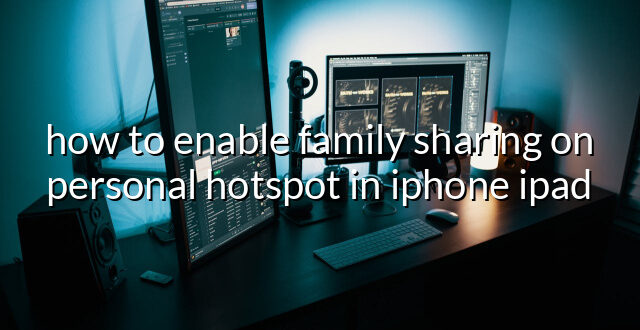 how to enable family sharing on personal hotspot in iphone ipad