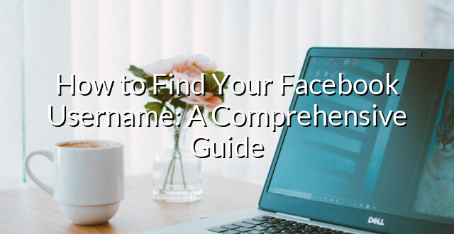 How to Find Your Facebook Username: A Comprehensive Guide