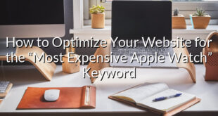 How to Optimize Your Website for the “Most Expensive Apple Watch” Keyword