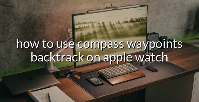 how to use compass waypoints backtrack on apple watch