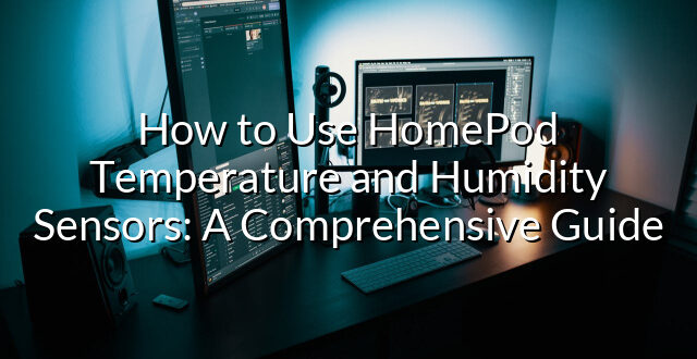 How to Use HomePod Temperature and Humidity Sensors: A Comprehensive Guide