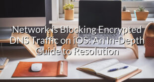 Network is Blocking Encrypted DNS Traffic on iOS: An In-Depth Guide to Resolution