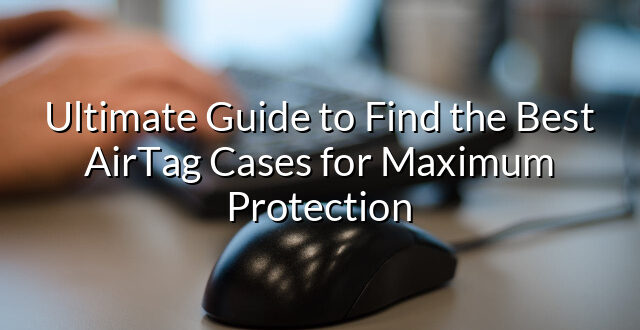 Ultimate Guide to Find the Best AirTag Cases for Maximum Protection