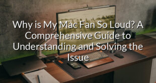 Why is My Mac Fan So Loud? A Comprehensive Guide to Understanding and Solving the Issue