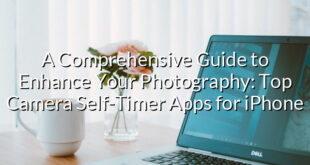 A Comprehensive Guide to Enhance Your Photography: Top Camera Self-Timer Apps for iPhone