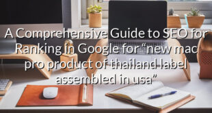 A Comprehensive Guide to SEO for Ranking in Google for “new mac pro product of thailand label assembled in usa”