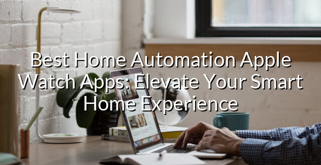 Best Home Automation Apple Watch Apps: Elevate Your Smart Home Experience