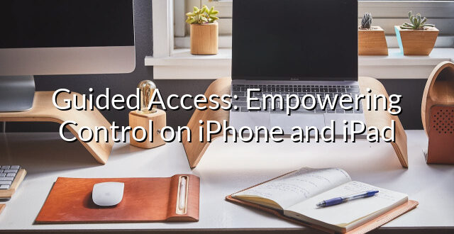 Guided Access: Empowering Control on iPhone and iPad