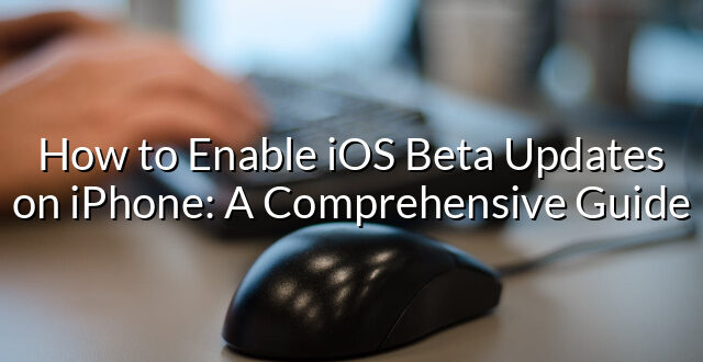 How to Enable iOS Beta Updates on iPhone: A Comprehensive Guide