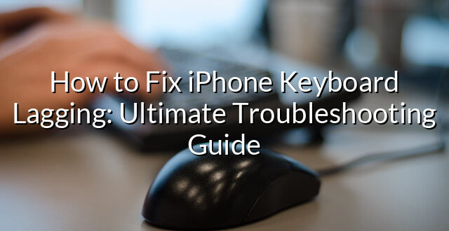 How to Fix iPhone Keyboard Lagging: Ultimate Troubleshooting Guide