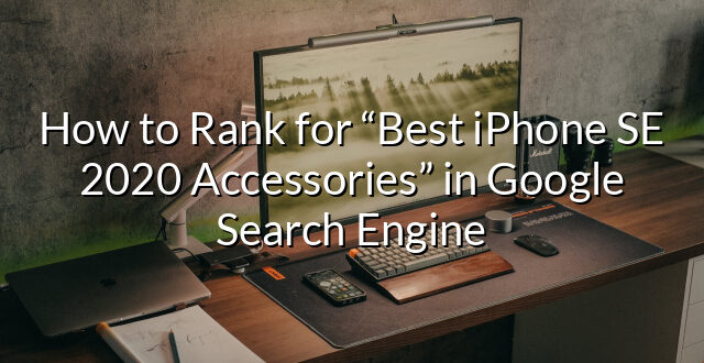 How to Rank for “Best iPhone SE 2020 Accessories” in Google Search Engine