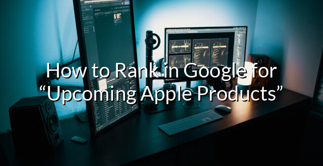 How to Rank in Google for “Upcoming Apple Products”