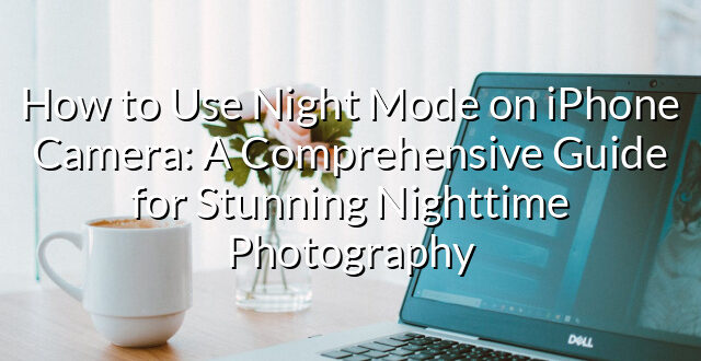 How to Use Night Mode on iPhone Camera: A Comprehensive Guide for Stunning Nighttime Photography