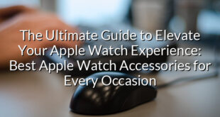 The Ultimate Guide to Elevate Your Apple Watch Experience: Best Apple Watch Accessories for Every Occasion