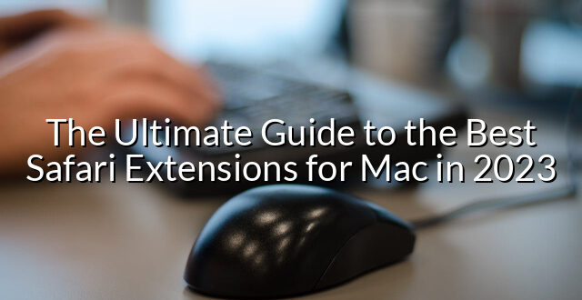 The Ultimate Guide to the Best Safari Extensions for Mac in 2023