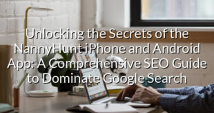 Unlocking the Secrets of the NannyHunt iPhone and Android App: A Comprehensive SEO Guide to Dominate Google Search