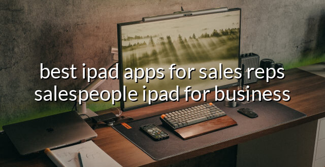 best ipad apps for sales reps salespeople ipad for business