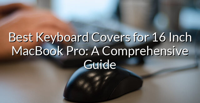 Best Keyboard Covers for 16 Inch MacBook Pro: A Comprehensive Guide