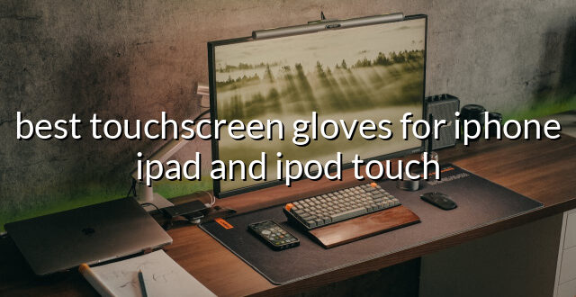 best touchscreen gloves for iphone ipad and ipod touch