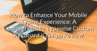 How to Enhance Your Mobile Typing Experience: A Comprehensive Typewise Custom Keyboard iOS App Review