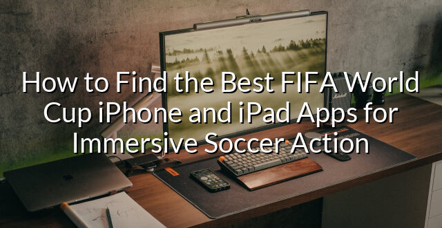 How to Find the Best FIFA World Cup iPhone and iPad Apps for Immersive Soccer Action