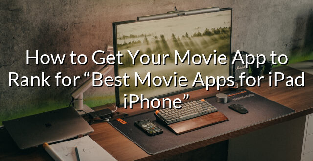 How to Get Your Movie App to Rank for “Best Movie Apps for iPad iPhone”