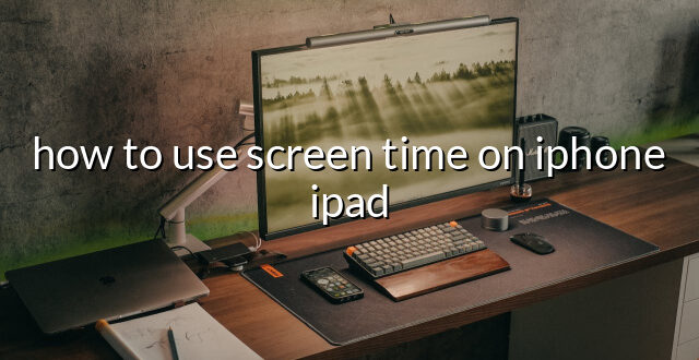 how to use screen time on iphone ipad