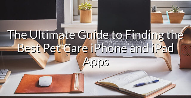 The Ultimate Guide to Finding the Best Pet Care iPhone and iPad Apps