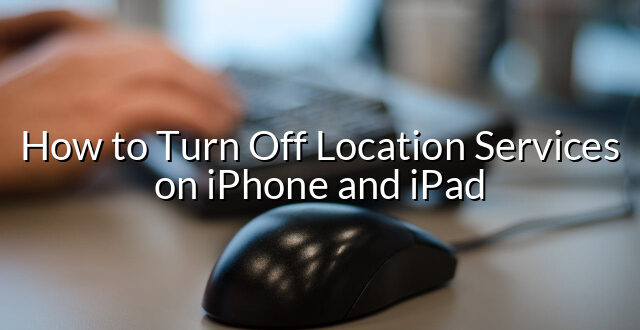 How to Turn Off Location Services on iPhone and iPad